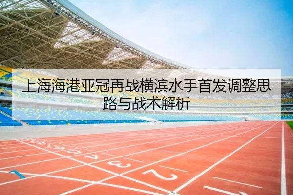 上海海港亚冠再战横滨水手首发调整思路与战术解析